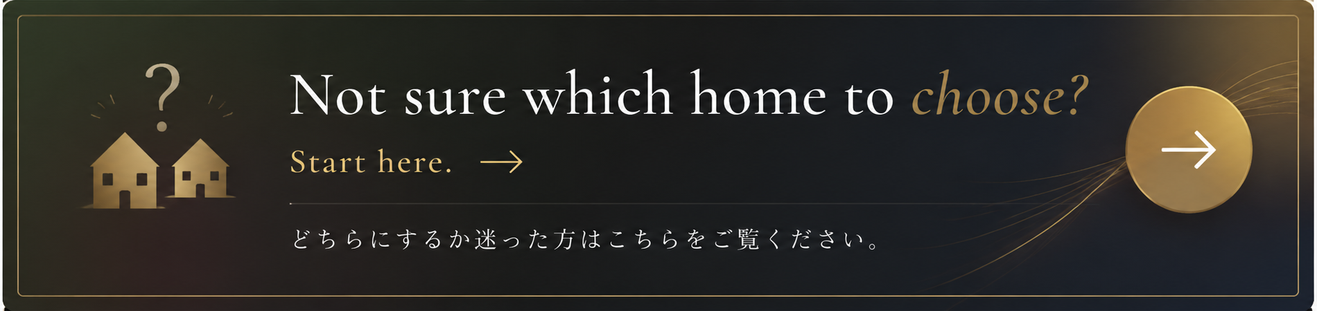 Not sure which home to choose? Start here. / どちらにするか迷った方はこちら
